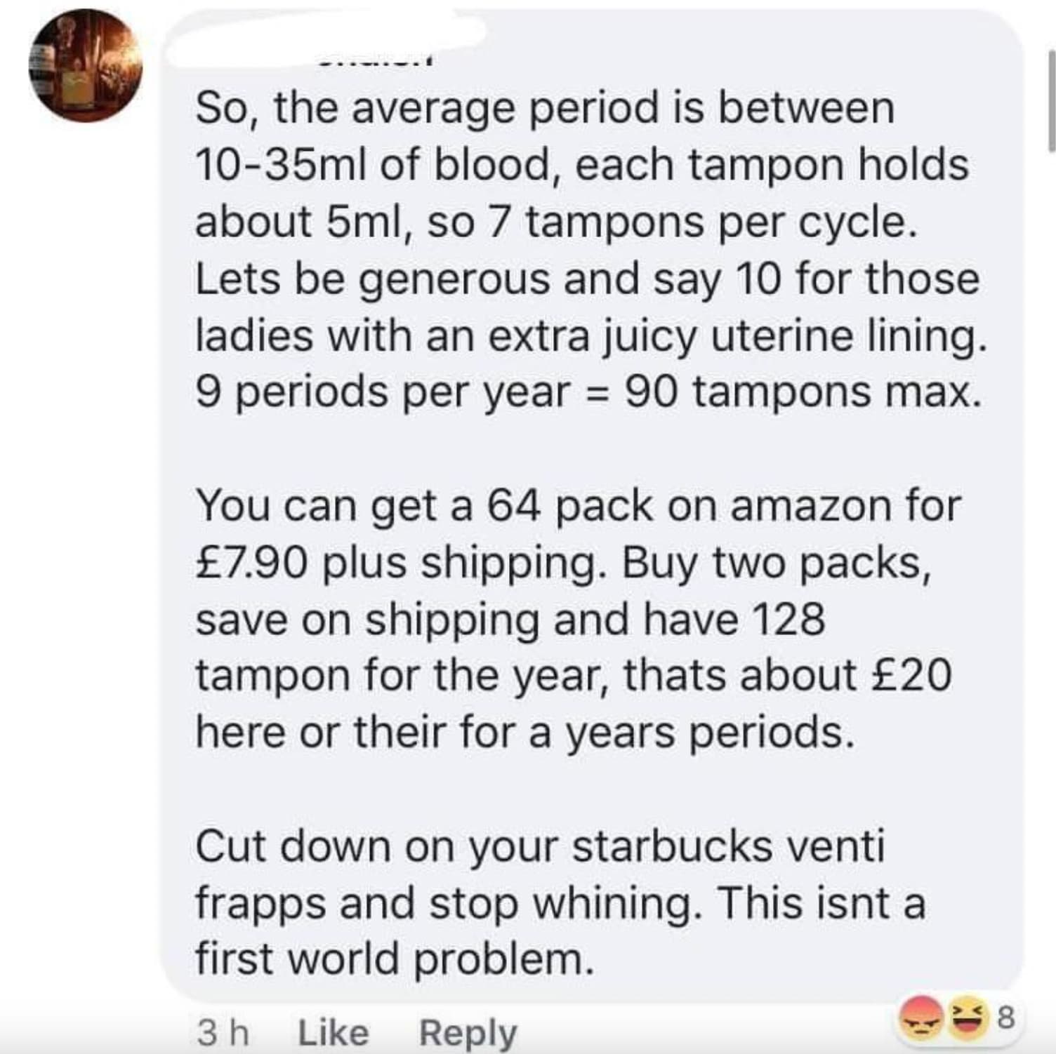 screenshot - So, the average period is between 1035ml of blood, each tampon holds about 5ml, so 7 tampons per cycle. Lets be generous and say 10 for those ladies with an extra juicy uterine lining. 9 periods per year 90 tampons max. You can get a 64 pack 